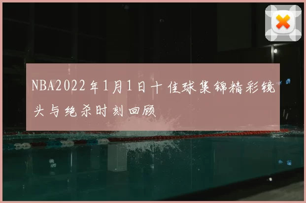 NBA2022年1月1日十佳球集锦精彩镜头与绝杀时刻回顾