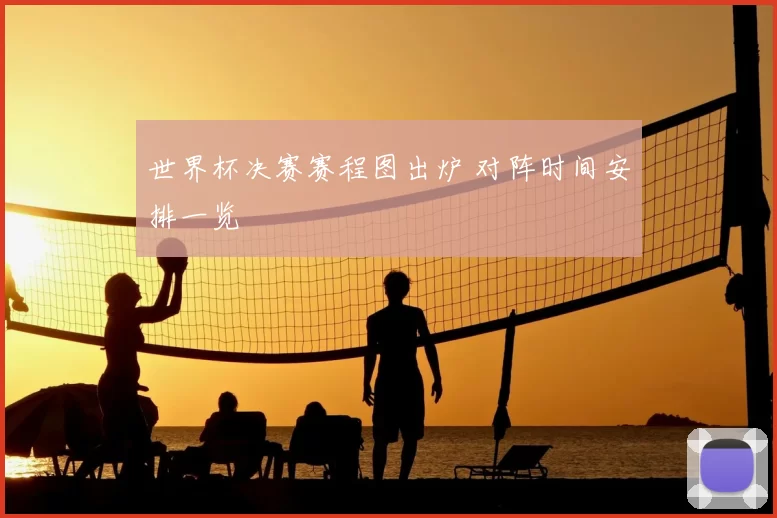 世界杯决赛赛程图出炉 对阵时间安排一览