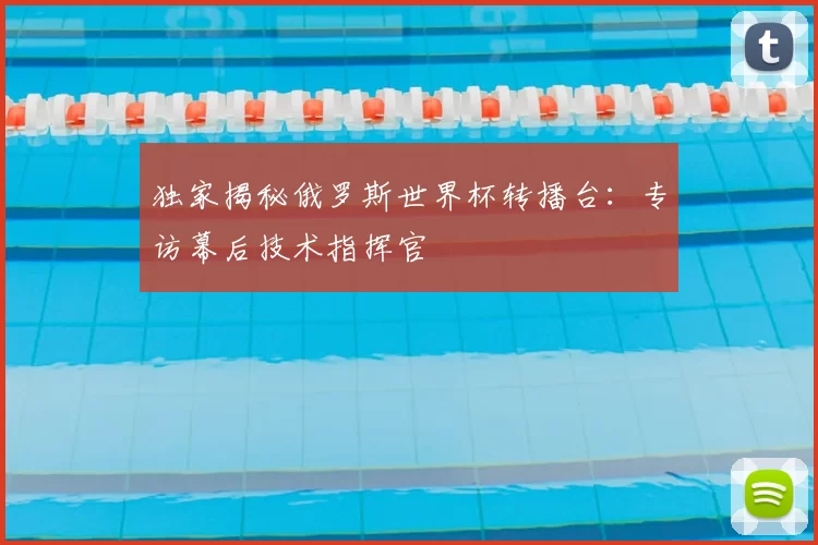 独家揭秘俄罗斯世界杯转播台：专访幕后技术指挥官