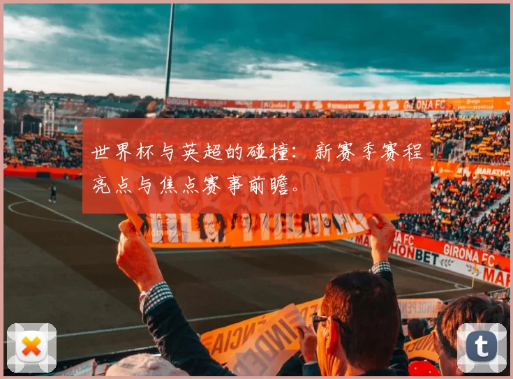 世界杯与英超的碰撞：新赛季赛程亮点与焦点赛事前瞻。