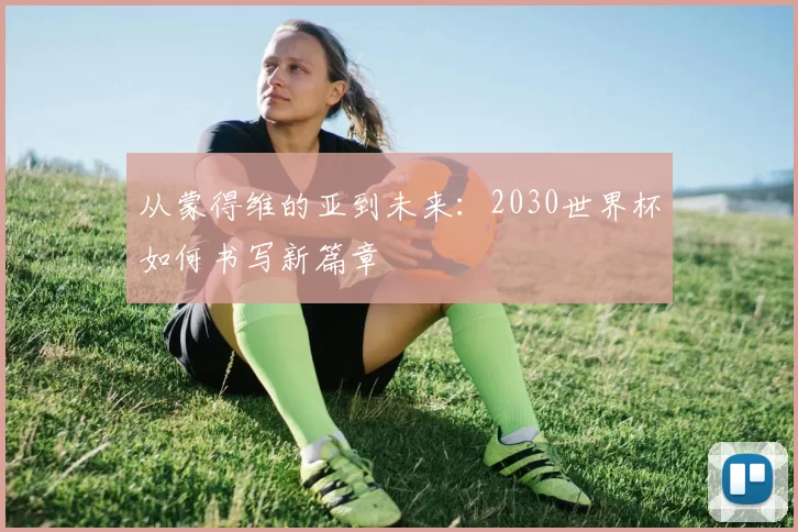 从蒙得维的亚到未来：2030世界杯如何书写新篇章