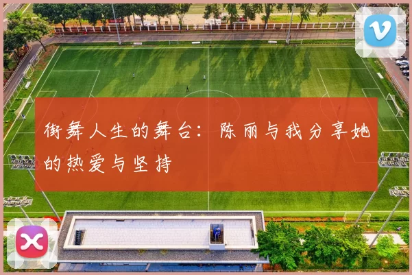 街舞人生的舞台：陈丽与我分享她的热爱与坚持